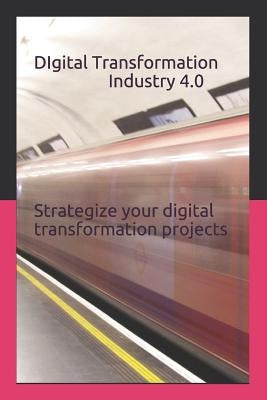 Digital Transformation - Industry 4.0: How to Strategize Your Digital Transformation Projects by Kumar, Prasant