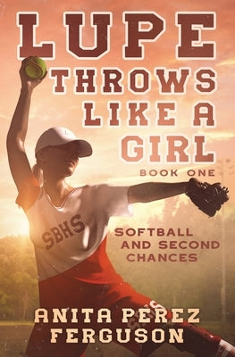 Lupe Throws Like A Girl: Softball and Second Chances by Ferguson, Anita Perez