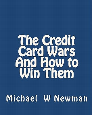 The Credit Card Wars And How to Win Them: A Book Designed to Get You Out Of Credit Card Hell by Newman, Michael /. W.