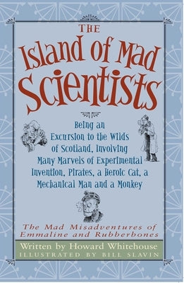 The Island of Mad Scientists: Being an Excusion to the Wilds of Scotland Including Many Marvelous Experiments, Inventions, Pirates, a Mechanical Man by Whitehouse, Howard