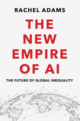 The New Empire of AI: The Future of Global Inequality by Adams, Rachel