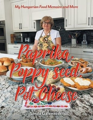 Paprika, Poppy seed, Pot Cheese: My Hungarian Food Memoire and More by Galenzoski, Linda