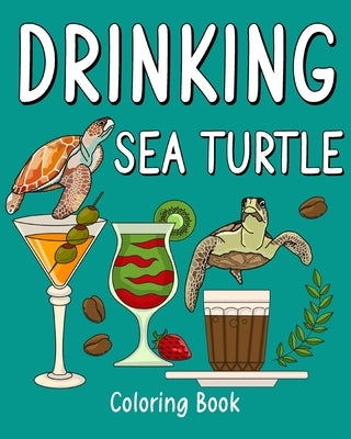 Drinking Sea Turtle Coloring Book: Animal Painting Pages with Many Coffee or Smoothie and Cocktail Drinks Recipes by Paperland