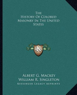 The History Of Colored Masonry In The United States by Mackey, Albert G.