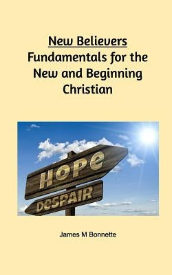 New Believers - Fundamentals for the New and Beginning Christian by Bonnette, James M.