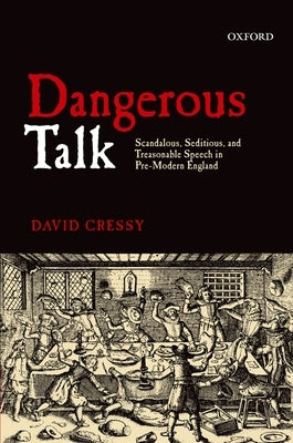 Dangerous Talk: Scandalous, Seditious, and Treasonable Speech in Pre-Modern England by Cressy, David