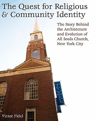 The Quest for Religious & Community Identity: The Story Behind the Architecture and Evolution of All Souls Church, New York City by Fidel, Victor