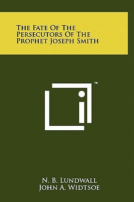 The Fate Of The Persecutors Of The Prophet Joseph Smith by Lundwall, N. B.