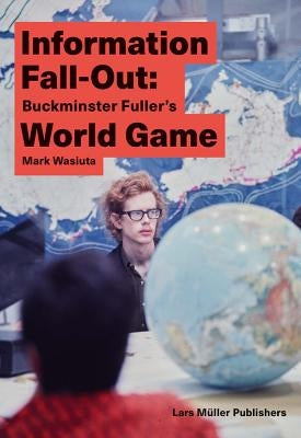 Information Fall-Out: Buckminster Fuller's World Game by Wasiuta, Mark