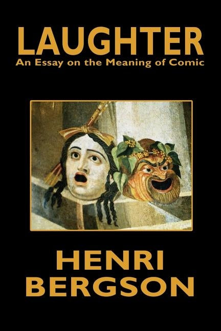 Laughter: An Essay on the Meaning of Comic by Bergson, Henri