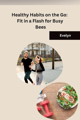 Healthy Habits on the Go: Fit in a Flash for Busy Bees by Evelyn