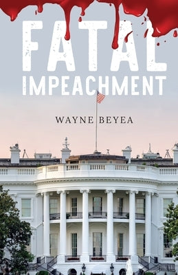 Fatal Impeachment by Beyea, Wayne