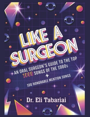 Like a Surgeon: A Surgeon's Guide to the Top 1000 Songs of the 1980's by Tabariai, Eli