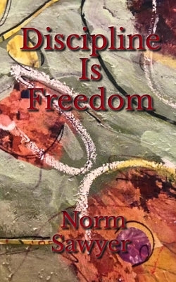 Discipline Is Freedom by Sawyer, Norm