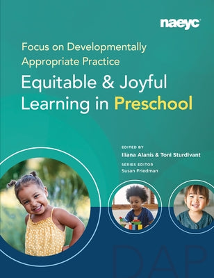 Focus on Developmentally Appropriate Practice: Equitable and Joyful Learning in Preschool by Alanís, Iliana