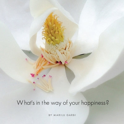 What's in the Way of Your Happiness?: How to break free from annoying relationships, jobs and unexpected life circumstances by Garbi, Marilu