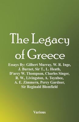 The Legacy of Greece: Essays By: Gilbert Murray, W. R. Inge, J. Burnet, Sir T., L. Heath, D'arcy W. Thompson, Charles Singer, R. W., Livings by Various