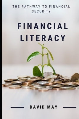 Financial Literacy: The Pathway to Financial Security by May, David Christopher