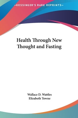 Health Through New Thought and Fasting by Wattles, Wallace D.