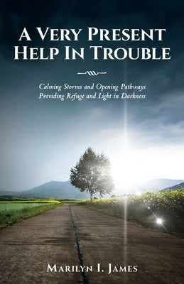 A Very Present Help In Trouble: Calming Storms and Opening Pathways Providing Refuge and Light in Darkness by James, Marilyn