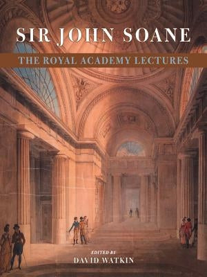 Sir John Soane: The Royal Academy Lectures by Watkin, David