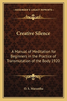 Creative Silence: A Manual of Meditation for Beginners in the Practice of Transmutation of the Body 1920 by Marantha, O. S.