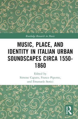 Music, Place, and Identity in Italian Urban Soundscapes Circa 1550-1860 by Piperno, Franco