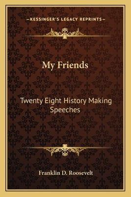 My Friends: Twenty Eight History Making Speeches by Roosevelt, Franklin D.