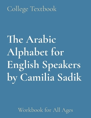 The Arabic Alphabet for English Speakers by Camilia Sadik: Workbook for All Ages by Sadik, Camilia