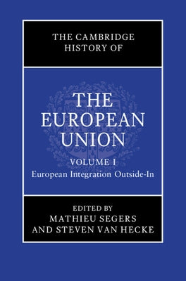 The Cambridge History of the European Union: Volume 1, European Integration Outside-In by Segers, Mathieu