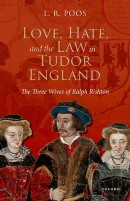 Love, Hate, and the Law in Tudor England: The Three Wives of Ralph Rishton by Poos, L. R.