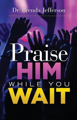 Praise Him While You Wait by Jefferson, Brenda