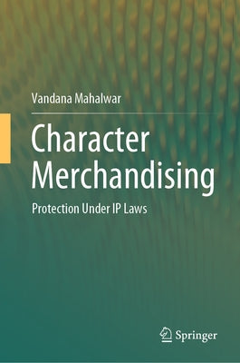 Character Merchandising: Protection Under IP Laws by Mahalwar, Vandana