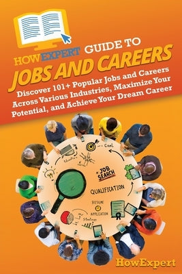 HowExpert Guide to Jobs and Careers: Discover 101+ Popular Jobs and Careers Across Various Industries, Maximize Your Potential, and Achieve Your Dream by Howexpert