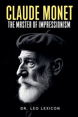 Claude Monet: The Master of Impressionism by Lexicon, Leo