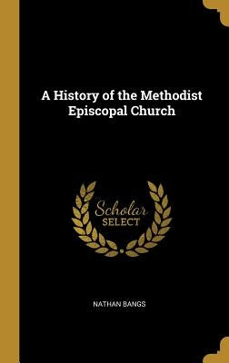 A History of the Methodist Episcopal Church by Bangs, Nathan