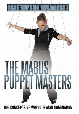 The Mabus Puppet Masters: The Concepts of World Jewish Domination by Lattier, Eric Jason