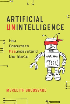 Artificial Unintelligence: How Computers Misunderstand the World by Broussard, Meredith