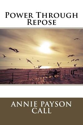 Power Through Repose by Call, Annie Payson