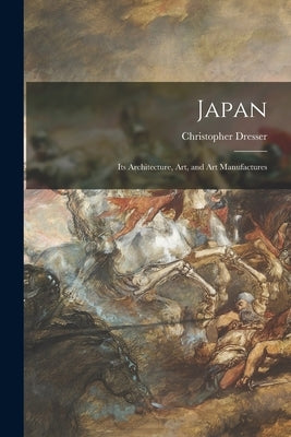 Japan: Its Architecture, Art, and Art Manufactures by Dresser, Christopher