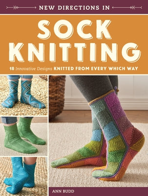 New Directions in Sock Knitting: 18 Innovative Designs Knitted from Every Which Way by Budd, Ann