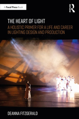 The Heart of Light: A Holistic Primer for a Life and Career in Lighting Design and Production by Fitzgerald, Deanna