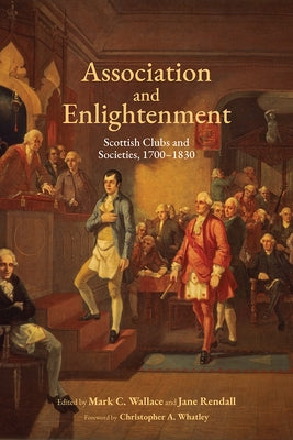 Association and Enlightenment: Scottish Clubs and Societies, 1700-1830 by Wallace, Mark C.