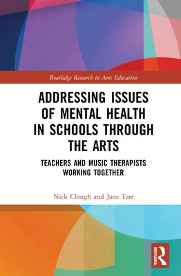 Addressing Issues of Mental Health in Schools Through the Arts: Teachers and Music Therapists Working Together by Clough, Nick