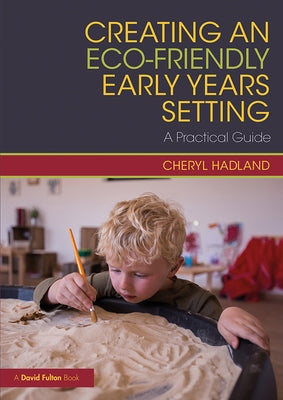 Creating an Eco-Friendly Early Years Setting: A Practical Guide by Hadland, Cheryl