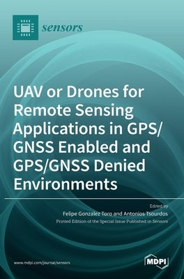 UAV or Drones for Remote Sensing Applications in GPS/GNSS Enabled and GPS/GNSS Denied Environments by Gonzalez Toro, Felipe