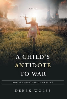 A Child's Antidote to War: Russian Invasion of Ukraine by Wolff, Derek