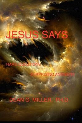 Jesus Says: Hard Questions Surprising Answers by Miller, Dean G.