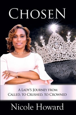 Chosen: A Lady's Journey from Called, to Crushed, to Crowned by Howard, Nicole