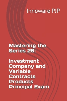 Mastering the Series 26: Investment Company and Variable Contracts Products Principal Exam by Pjp, Innoware